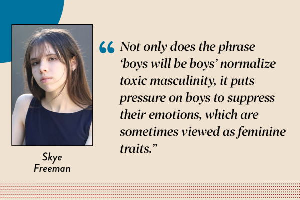 Features Editor Skye Freeman argues that gender based sentiments such as “Boys will be boys” are harmful and promote things such as toxic masculinity.