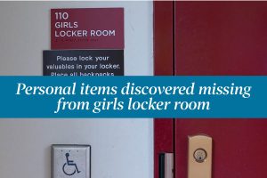 After school on March 3, members of the girls soccer team discovered some of their personal items were missing from the girls locker room.